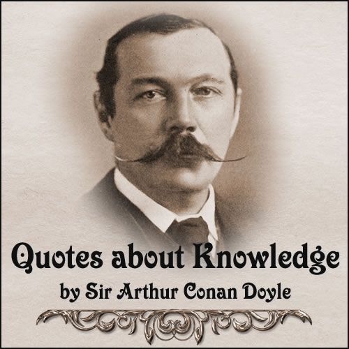 Knowledge Quotes by Sir Arthur Conan Doyle