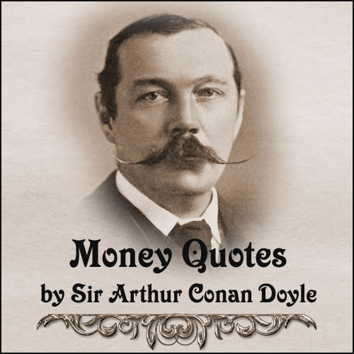 Money Quotes by Sir Arthur Conan Doyle